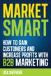 Market Smart: How to Gain Customers and Increase Profits with B2B Marketing